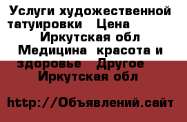 Услуги художественной татуировки › Цена ­ 2 000 - Иркутская обл. Медицина, красота и здоровье » Другое   . Иркутская обл.